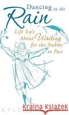 Dancing in the Rain: Life Isn't about Waiting for the Storms to Pass Jessen, Kyle 9781449790769 WestBow Press - książka