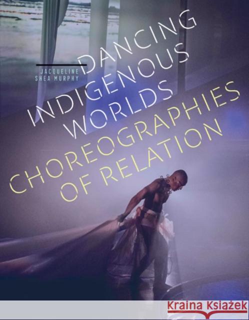 Dancing Indigenous Worlds: Choreographies of Relation Jacqueline She 9781517912673 University of Minnesota Press - książka