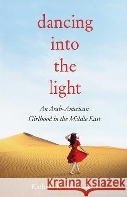 Dancing into the Light: An Arab American Girlhood in the Middle East Kathryn Abdul-Baki 9781647425371 She Writes Press - książka