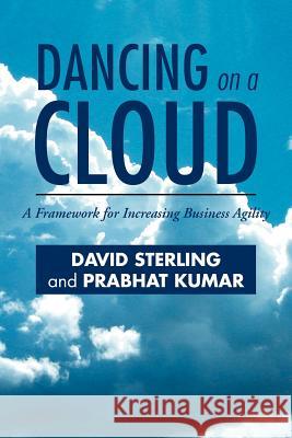 Dancing on a Cloud: A Framework for Increasing Business Agility Sterling, David 9781465393654 Xlibris Corporation - książka