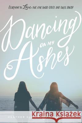 Dancing On My Ashes: Learning to Love the One Who Gives and Takes Away Snell, Holly 9780999297001 Dancing on My Ashes - książka