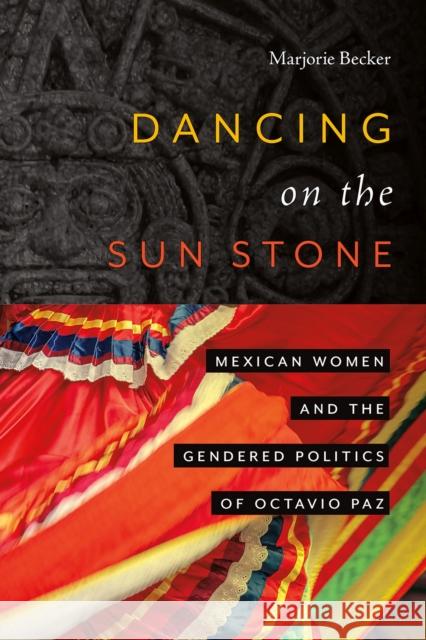 Dancing on the Sun Stone: Mexican Women and the Gendered Politics of Octavio Paz Becker, Marjorie 9780826364180 University of New Mexico Press - książka