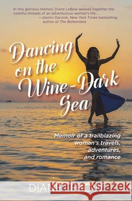 Dancing on the Wine-Dark Sea: Memoir of a trailblazing woman's travels, adventures, and romance Diane LeBow 9781735995465 Granitrose Press - książka