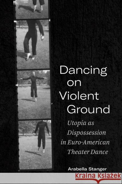 Dancing on Violent Ground: Utopia as Dispossession in Euro-American Theater Dance Arabella Stanger 9780810144088 Northwestern University Press - książka