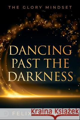 Dancing Past the Darkness: The Glory Mindset Felix Halpern 9780768474237 Destiny Image Incorporated - książka