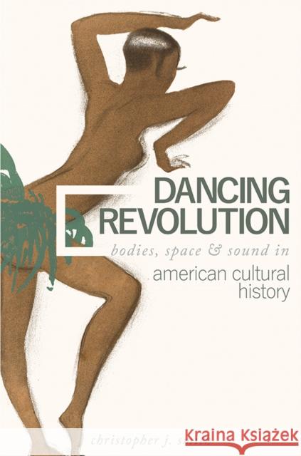 Dancing Revolution: Bodies, Space, and Sound in American Cultural History Christopher J. Smith 9780252084188 University of Illinois Press - książka