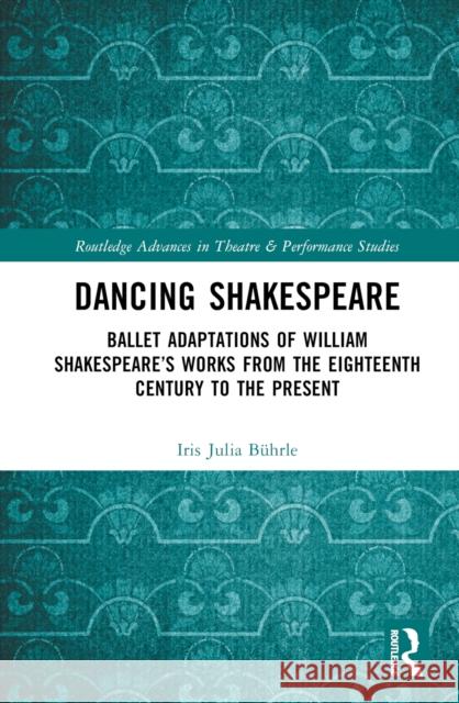 Dancing Shakespeare: Ballet Adaptations of William Shakespeare’s Works from the Eighteenth Century to the Present Iris Julia Buhrle 9781032796079 Taylor & Francis Ltd - książka
