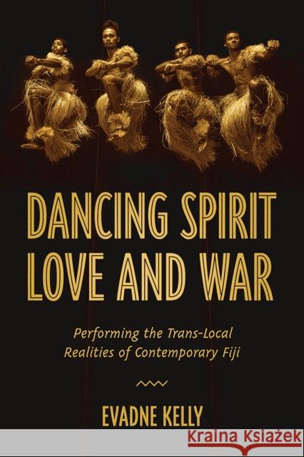 Dancing Spirit, Love, and War: Performing the Translocal Realities of Contemporary Fiji Evadne Kelly 9780299322007 University of Wisconsin Press - książka