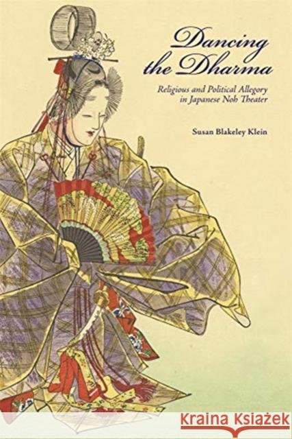 Dancing the Dharma: Religious and Political Allegory in Japanese Noh Theater Susan Blakeley Klein 9780674247840 Harvard University Press - książka