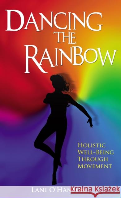 Dancing the Rainbow: Holistic Well-Being Through Movement O'Hanlon, Lani 9781856355469 THE MERCIER PRESS LTD - książka