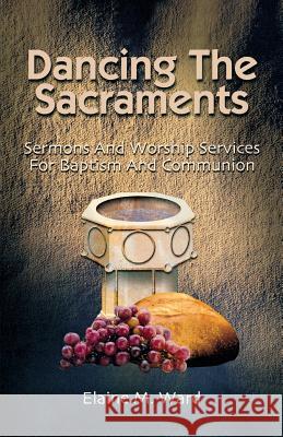 Dancing the Sacraments: Sermons and Worship Services for Baptism and Communion Elaine M. Ward 9780788023026 CSS Publishing Company - książka