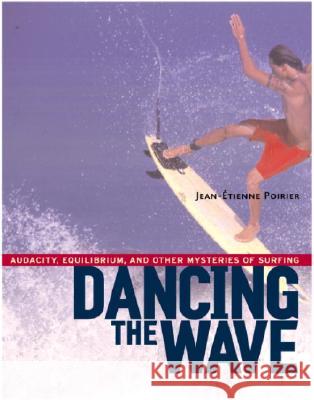 Dancing the Wave: Audacity, Equilibrium, and Other Mysteries of Surfing Jean-Etienne Poirier Michael H. Kohn 9781590300602 Shambhala Publications - książka