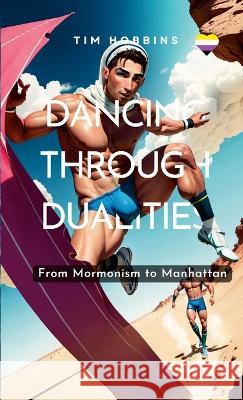 Dancing Through Dualities: From Mormonism to Manhattan Tim Hobbins 9781446793237 Lulu Press Inc - książka
