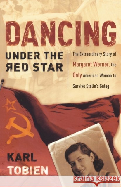 Dancing Under the Red Star: The Extraordinary Story of Margaret Werner, the Only American Woman to Survive Stalin's Gulag Karl Tobien 9781400070787 Waterbrook Press - książka