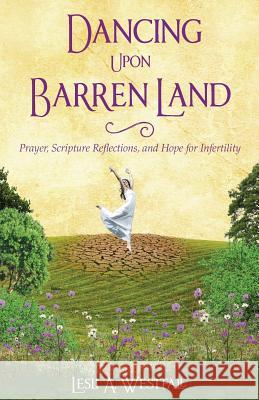 Dancing Upon Barren Land: Prayer, Scripture Reflections, and Hope for Infertility Lesli A. Westfall 9780615746128 Dancing Upon Barren Land - książka