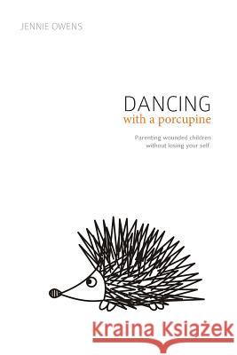 Dancing with a Porcupine: Parenting wounded children without losing your self Jennie Lynn Owens Sherrie Eldridge Kristen Berry 9780692831847 Forever Homes - książka