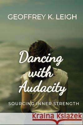 Dancing With Audacity: Sourcing Inner Strength Geoffrey K. Leigh 9780998596624 Geoffrey K. Leigh - książka