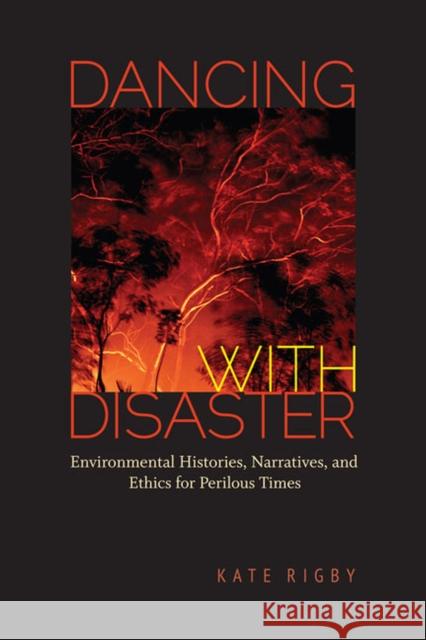 Dancing with Disaster: Environmental Histories, Narratives, and Ethics for Perilous Times Catherine E. Rigby Kate Rigby Michael Branch 9780813936888 University of Virginia Press - książka