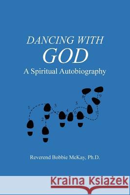 Dancing with God: A Spiritual Autobiography McKay Ph. D., Reverend Bobbie 9781491710074 iUniverse.com - książka