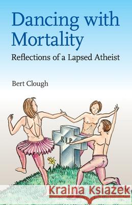 Dancing with Mortality: Reflections of a Lapsed Atheist Bert Watson Clough 9781838169503 Clough Self Publishing - książka