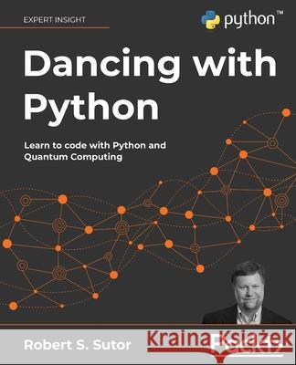 Dancing with Python: Learn to code with Python and Quantum Computing Sutor, Robert S. 9781801077859 Packt Publishing - książka