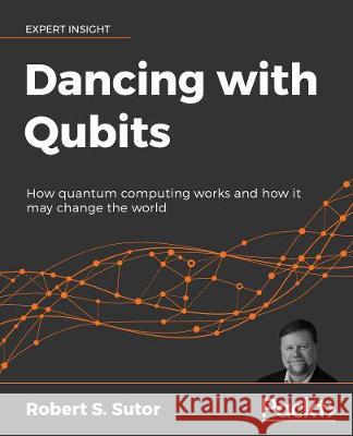 Dancing with Qubits: How quantum computing works and how it can change the world Sutor, Robert S. 9781838827366 Packt Publishing - książka
