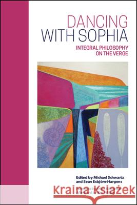 Dancing with Sophia: Integral Philosophy on the Verge Michael Schwartz Sean Esbjorn-Hargens Brian Schroeder 9781438476544 State University of New York Press - książka