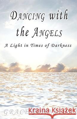 Dancing with the Angels: A Light in Times of Darkness Johnston, Grace 9781440106835 iUniverse.com - książka