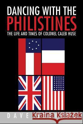 Dancing With The Philistines: The Life and Times of Colonel Caleb Huse Dave Stevens 9781456825799 Xlibris - książka