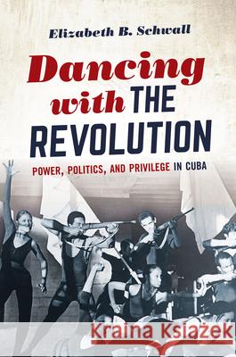 Dancing with the Revolution: Power, Politics, and Privilege in Cuba Elizabeth B. Schwall 9781469662961 University of North Carolina Press - książka