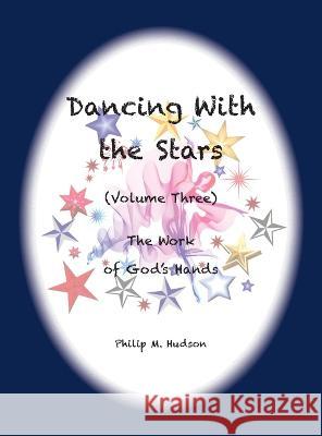 Dancing With the Stars: Volume Three - The Work of God's Hands Philip M Hudson   9781957077192 Philip M Hudson - książka