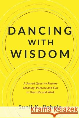 Dancing With Wisdom: A Sacred Quest to Restore Meaning, Purpose and Fun to Your Life and Work Sunil K. Raheja 9781647463465 Author Academy Elite - książka