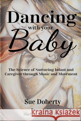 Dancing With Your Baby: The Science of Nurturing Infant and Caregiver Through Music and Movement Sue Doherty 9781087954325 Indy Pub - książka
