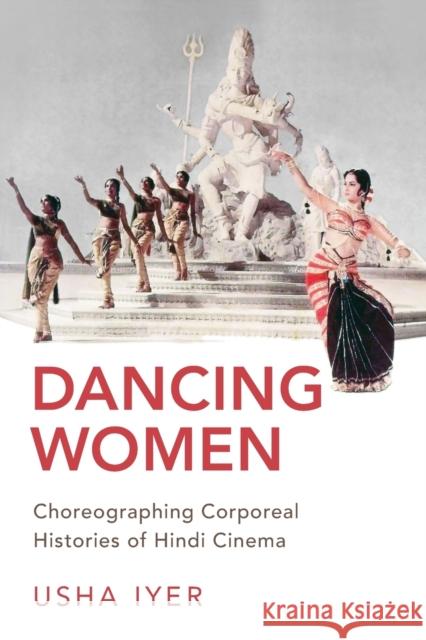 Dancing Women: Choreographing Corporeal Histories of Hindi Cinema Iyer, Usha 9780190938741 Oxford University Press, USA - książka