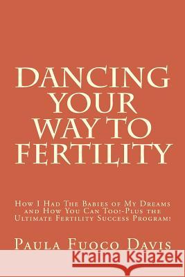 Dancing Your Way to Fertility: How I Had The Babies of My Dreams and How You Can Too--Plus The Ultimate Fertility Success Program! Davis, Paula Fuoco 9780997145908 Paula Davis - książka