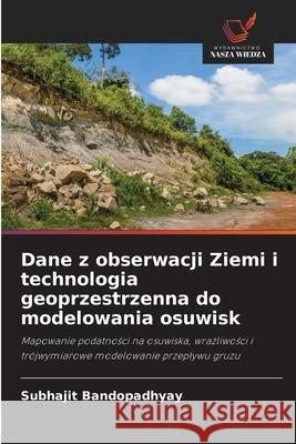 Dane z obserwacji Ziemi i technologia geoprzestrzenna do modelowania osuwisk Bandopadhyay, Subhajit 9786208956363 Wydawnictwo Nasza Wiedza - książka
