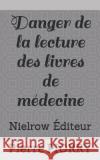 Danger de la Lecture Des Livres de Médecine Nielrow 9782955961995 Unknown