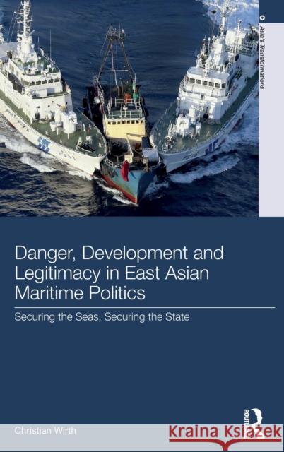 Danger, Development and Legitimacy in East Asian Maritime Politics: Securing the Seas, Securing the State Wirth, Christian (Griffith University, Australia) 9781138092921 Asia's Transformations - książka