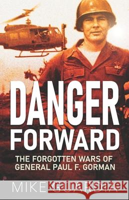 Danger Forward: The Forgotten Wars of General Paul F. Gorman Mike Guardia 9780999644386 Magnum Books - książka