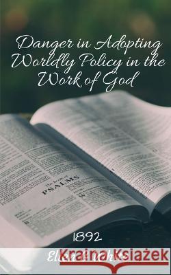 Danger in Adopting Worldly Policy in the Work of God (1892) Ellen G 9781638869207 Notion Press - książka