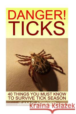 DANGER! Ticks: 40 Things You Must Know To Survive Tick Season Atwood, Jeanne 9781548525408 Createspace Independent Publishing Platform - książka