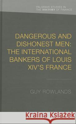 Dangerous and Dishonest Men: The International Bankers of Louis XIV's France Guy Rowlands 9781137381781 Palgrave MacMillan - książka