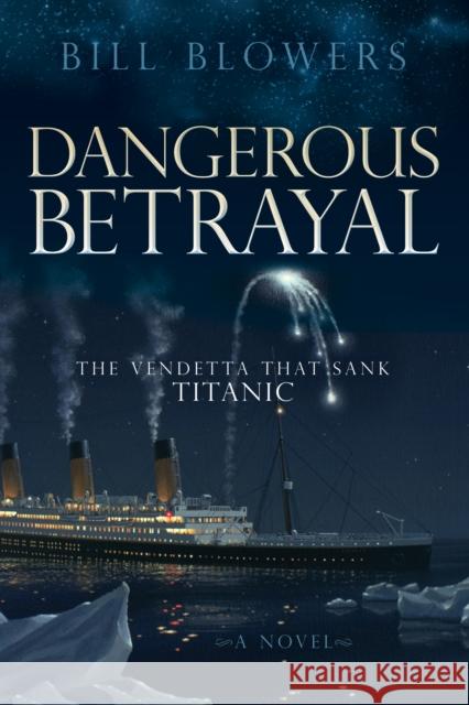 Dangerous Betrayal: The Vendetta That Sank Titanic Bill Blowers 9781630475741 Morgan James Publishing - książka