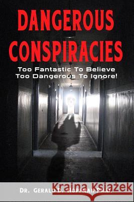Dangerous Conspiracies: Too Fantastic To Believe - Too Dangerous To Ignore! Hopfman Ph. D., Gerald D. 9781523386949 Createspace Independent Publishing Platform - książka