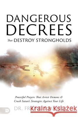 Dangerous Decrees That Destroy Strongholds: Powerful Prayers That Arrest Demons and Crush Satan's Strategies Against Your Life Francis Myles 9780768476774 Destiny Image Incorporated - książka