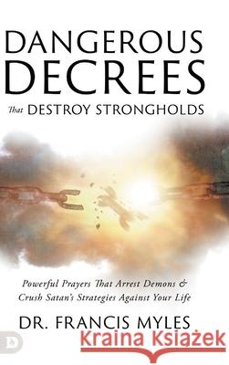 Dangerous Decrees that Destroy Strongholds: Powerful Prayers that Arrest Demons and Crush Satan's Strategies Against Your Life Francis Myles 9780768482706 Destiny Image Incorporated - książka