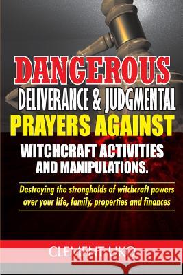 Dangerous Deliverance & Judgmental Prayers Against Witchcraft Activities: Destroying the Strongholds Witchcraft Powers over Your Life, Family, Propert Uko, Clement 9781720809661 Createspace Independent Publishing Platform - książka