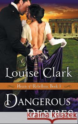 Dangerous Desires (Hearts of Rebellion Series, Book 3) Louise Clark (Florence Nightingale School of Nursing & Midwifery Kcl) 9781614177760 Epublishing Works! - książka