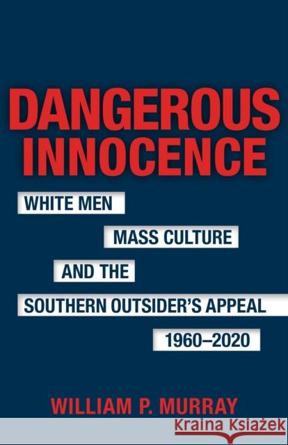 Dangerous Innocence: White Men, Mass Culture, and the Southern Outsider's Appeal, 1960-2020 Scott Romine 9780807181553 Louisiana State University Press - książka