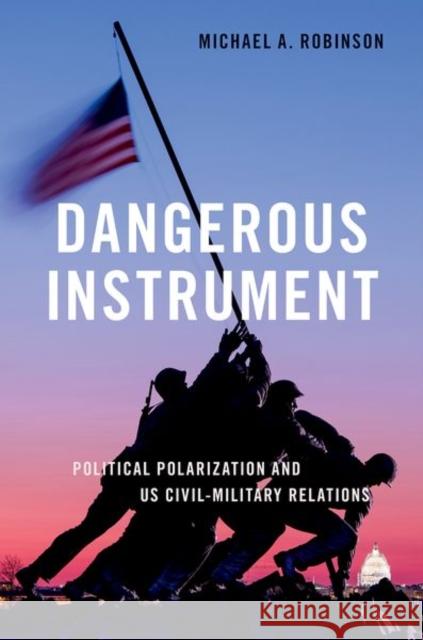 Dangerous Instrument: Political Polarization and Us Civil-Military Relations Robinson 9780197611562 Oxford University Press Inc - książka